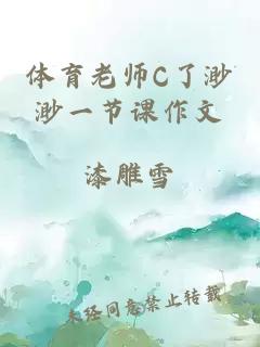 体育老师C了渺渺一节课作文