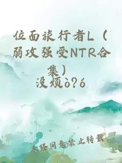 位面旅行者L（弱攻强受NTR合集）