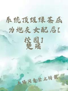 系统顶级绿茶成为炮灰女配后[校园]