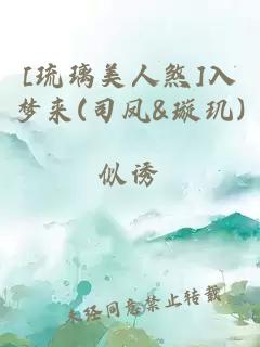 [琉璃美人煞]入梦来(司凤&璇玑)