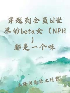 穿越到全员bl世界的beta女（NPH）