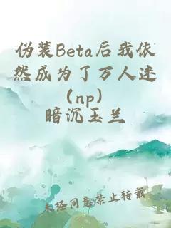 伪装Beta后我依然成为了万人迷（np）