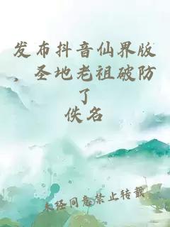 发布抖音仙界版，圣地老祖破防了