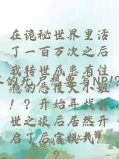 在诡秘世界里活了一百万次之后我转世成患有性瘾的恶役大小姐！？开始寻找前世之旅后居然开启了后宫模式！？