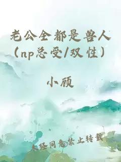 老公全都是兽人（np总受/双性）